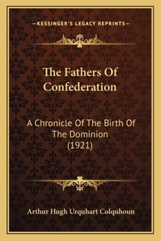 The fathers of confederation: A chronicle of the birth of the Dominion - Book #28 of the Chronicles of Canada