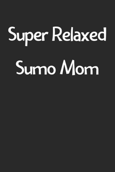 Super Relaxed Sumo Mom: Lined Journal, 120 Pages, 6 x 9, Funny Sumo Gift Idea, Black Matte Finish (Super Relaxed Sumo Mom Journal)
