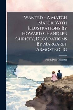 Wanted - A Match Maker. With Illustrations By Howard Chandler Christy, Decorations By Margaret Armostrong