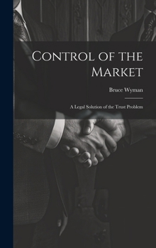 Hardcover Control of the Market: A Legal Solution of the Trust Problem Book