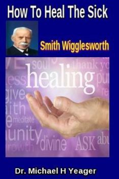 How To Heal The Sick by Smith Wigglesworth