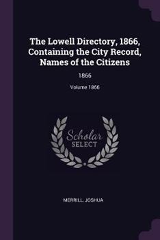 The Lowell Directory, 1866, Containing the City Record, Names of the Citizens: 1866; Volume 1866