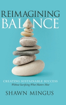 Reimagining Balance: Creating Sustainable Success Without Sacrificing What Matters Most