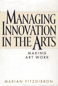 Hardcover Managing Innovation in the Arts: Making Art Work Book