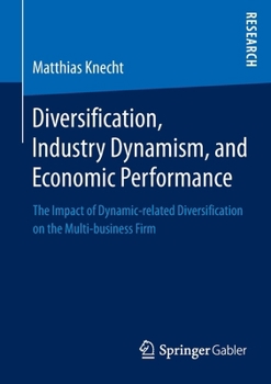 Paperback Diversification, Industry Dynamism, and Economic Performance: The Impact of Dynamic-Related Diversification on the Multi-Business Firm Book