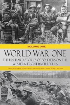World War One - The Unheard Stories of Soldiers on the Western Front Battlefields: First World War Stories as Told by Those Who Fought in Ww1 Battles (Volume One)
