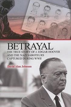 Hardcover Betrayal: The True Story of J. Edgar Hoover and the Nazi Saboteurs Captured During WWII Book