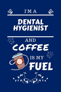 I'm An Dental Hygienist And Coffee Is My Fuel: Perfect Gag Gift For An Dental Hygienist Who Loves Their Coffee Blank Lined Notebook Journal 100 Pages 6 x 9 Format Office Work Job Humour and Banter Bir