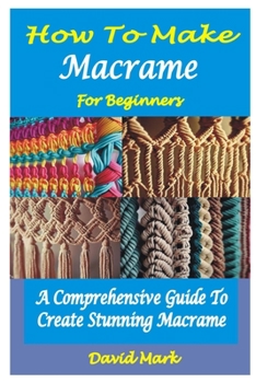 Paperback How to Make Macramé for Beginners: A Comprehensive Guide To Create Stunning Macramé Book