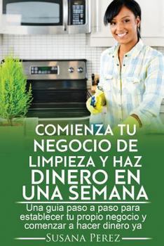 Paperback Comienza tu NEGOCIO DE LIMPIEZA y haz dinero en una semana: Una guia paso a paso para establecer tu propio negocio y hacer dinero ya [Spanish] Book