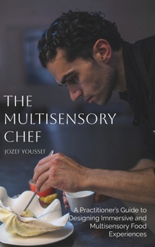 Hardcover The Multisensory Chef: A Practitioner's Guide to Designing Immersive and Multisensory Food Experiences Book
