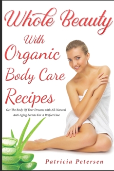 Paperback Whole Beauty with Organic Recipes: How to Have a New Body, Skin and Hair for a Natural Look with Homemade Easy Secret Products to Be Beautiful and Hea Book