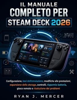 Il Manuale Completo Per Steam Deck 2026: Configurazione, basi dell'emulazione, modifiche alle prestazioni, espansione dello storage, controlli, ... e risoluzione dei problemi (Italian Edition)