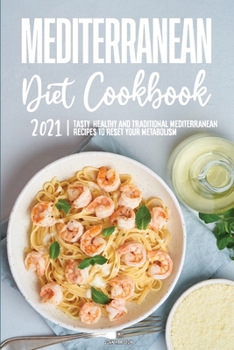 Mediterranean Diet Cookbook 2021: Tasty, Healthy and Traditional Mediterranean Recipes to Reset Your Metabolism