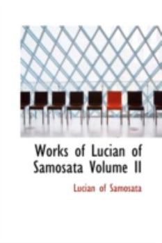 The Works of Lucian of Samosata, Complete With Exceptions Specified in the Preface, Tr. by H. W. Fowler and F.G. Fowler; Volume 2