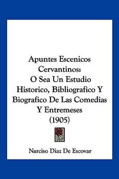 Paperback Apuntes Escenicos Cervantinos: O Sea Un Estudio Historico, Bibliografico Y Biografico De Las Comedias Y Entremeses (1905) [Spanish] Book