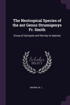 Paperback The Neotropical Species of the ant Genus Strumigenys Fr. Smith: Group of Synopsis and the key to Species Book