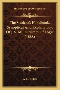 Paperback The Student's Handbook, Synoptical And Explanatory, Of J. S. Mill's System Of Logic (1888) Book