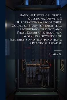Hawkins Electrical Guide. Questions, Answers & Illustrations; A Progressive Course of Study for Engineers, Electricians, Students and Those Desiring to Acquire a Working Knowledge of Electricity and I