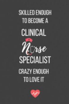Skilled Enough to Become a Clinical Nurse Specialist Crazy Enough to Love It: Lined Journal - Clinical Nurse Specialist Notebook - A Great Gift for Medical Professional