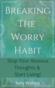 Paperback Breaking The Worry Habit - Stop Your Anxious Thoughts And Start Living! Book