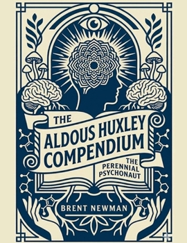 The Aldous Huxley Compendium: The Perennial Psychonaut