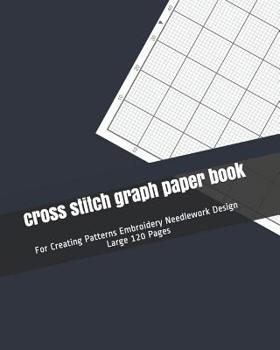 Paperback cross stitch graph paper book: For Creating Patterns Embroidery Needlework Design Large 120 Pages Book