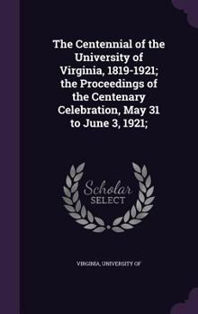 Hardcover The Centennial of the University of Virginia, 1819-1921; the Proceedings of the Centenary Celebration, May 31 to June 3, 1921; Book