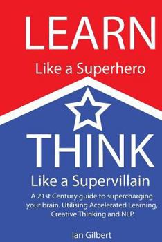 Paperback Learn Like a Superhero, Think Like a Supervillain.: A 21st Century Guide to supercharging your brain. Utilising Accelerated Learning, Creative Thinkin Book