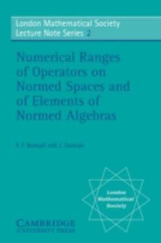 Numerical Ranges of Operators on Normed Spaces and of Elements of Normed Algebras (London Mathematical Society Lecture Note Series) - Book #2 of the London Mathematical Society Lecture Note