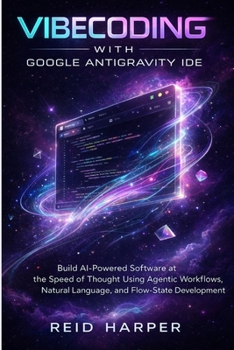 Paperback Vibecoding with Google Antigravity Ide: Build AI-Powered Software at the Speed of Thought Using Agentic Workflows, Natural Language, and Flow-State De Book