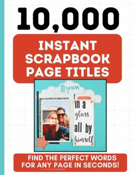 Paperback 10,000 Instant Scrapbook Page Titles: Find The Perfect Words For Any Scrapbook Page In Seconds! Book