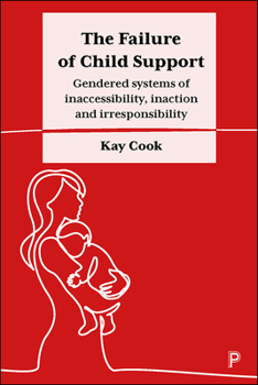 Hardcover The Failure of Child Support: Gendered Systems of Inaccessibility, Inaction and Irresponsibility Book