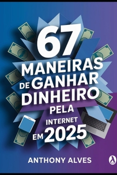 67 Maneiras de Ganhar Dinheiro Pela Internet em 2025: O guia prático e direto ao ponto para criar renda online todos os dias, mesmo começando do zero (Portuguese Edition)