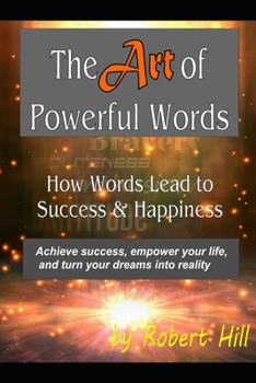 Paperback The Art of Powerful Words: How Words Lead to Success & Happiness: Achieve success, empower your life, and turn your dreams into reality Book