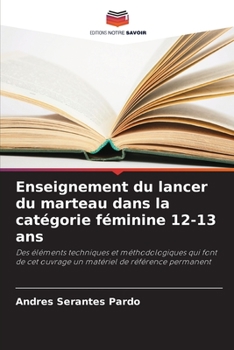 Enseignement du lancer du marteau dans la catégorie féminine 12-13 ans: Des éléments techniques et méthodologiques qui font de cet ouvrage un matériel de référence permanent