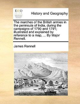 Paperback The Marches of the British Armies in the Peninsula of India, During the Campaigns of 1790 and 1791; Illustrated and Explained by Reference to a Map, . Book