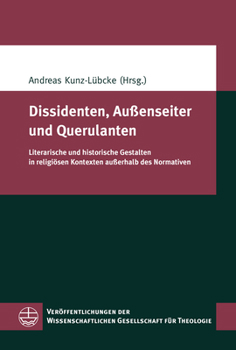 Dissidenten, Aussenseiter Und Querulanten: Literarische Und Historische Gestalten in Religiosen Kontexten Ausserhalb Des Normativen ... Gesellschaft Fur T)