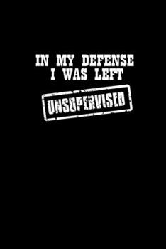 In my defense I was left Unsupervised: Food Journal | Track your Meals | Eat clean and fit | Breakfast Lunch Diner Snacks | Time Items Serving Cals ... | 110  pages | 6 x 9 in | 15.24 x 22.86 cm