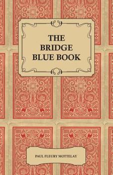 Paperback The Bridge Blue Book - A Compilation of Opinions of the Leading Bridge Authorities on Leads, Declarations, Inferences, and the General Play of the Gam Book