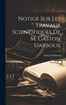 Hardcover Notice sur les travaux scientifiques de M. Gaston Darboux [French] Book