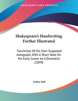 Paperback Shakespeare's Handwriting Further Illustrated: Facsimiles Of His Own Supposed Autograph, With A Short Note On His Early Career As A Dramatist (1899) Book