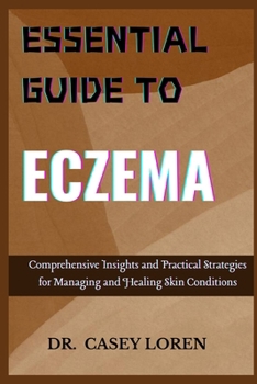ESSENTIAL GUIDE TO ECZEMA: Comprehensive Insights and Practical Strategies for Managing and Healing Skin Conditions