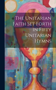 Hardcover The Unitarian Faith set Forth in Fifty Unitarian Hymns Book