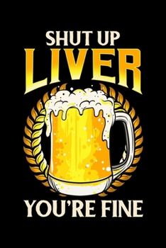 Shut Up Liver You're Fine: Shut Up Liver You're Fine Drinking Pun Funny Beer Joke Blank Composition Notebook for Journaling & Writing (120 Lined Pages, 6" x 9")