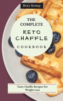 Hardcover The Complete KETO Chaffle Cookbook: Tasty Chaffle Recipes For Weight Loss Book