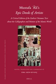 Mustafa Âli's Epic Deeds of Artists: A Critical Edition of the Earliest Ottoman Text about the Calligraphers and Painters of the Islamic World