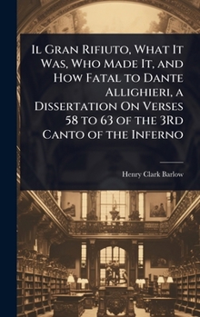 Il Gran Rifiuto, What It Was, Who Made It, and How Fatal to Dante Allighieri, a Dissertation On Verses 58 to 63 of the 3Rd Canto of the Inferno (German Edition)