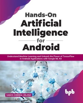 Paperback Hands-On Artificial Intelligence for Android: Understand Machine Learning and Unleash the Power of Tensorflow in Android Applications with Google ML K Book