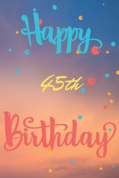 Happy 45th Birthday: 45th Birthday Gift / Journal / Notebook / Diary / Unique Greeting & Birthday Card Alternative